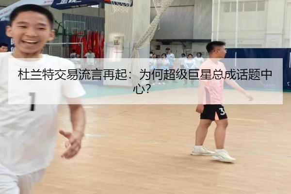 杜兰特交易流言再起：为何超级巨星总成话题中心？